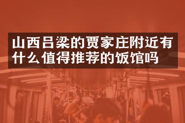 山西吕梁的贾家庄附近有什么值得推荐的饭馆吗