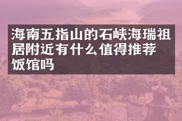 海南五指山的石峡海瑞祖居附近有什么值得推荐的饭馆吗
