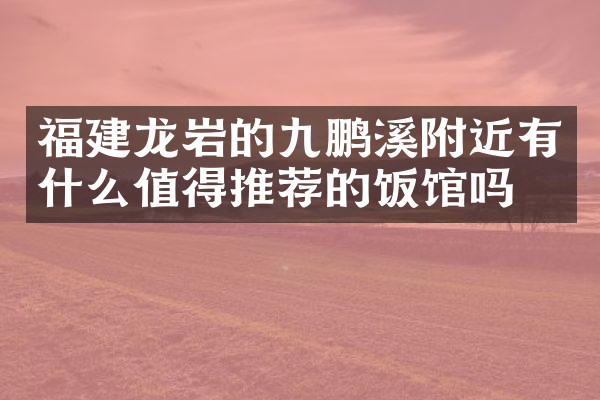 福建龙岩的九鹏溪附近有什么值得推荐的饭馆吗