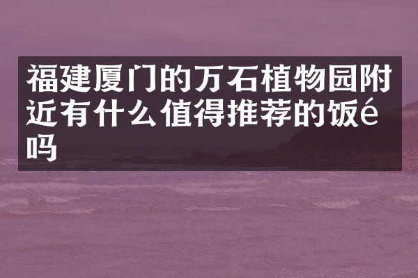 福建厦门的万石植物园附近有什么值得推荐的饭馆吗