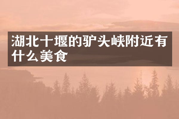 湖北十堰的驴头峡附近有什么美食