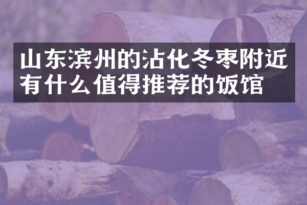 山东滨州的沾化冬枣附近有什么值得推荐的饭馆吗