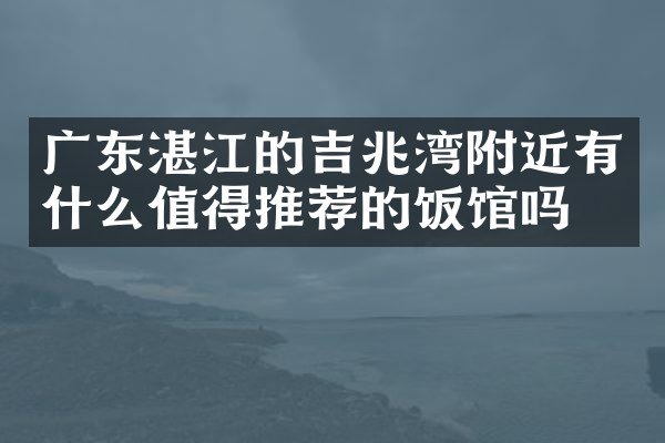 广东湛江的吉兆湾附近有什么值得推荐的饭馆吗