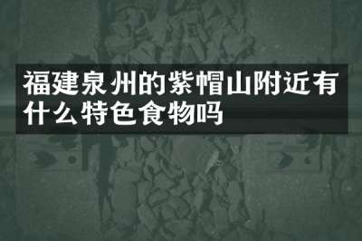 福建泉州的紫帽山附近有什么特色食物吗