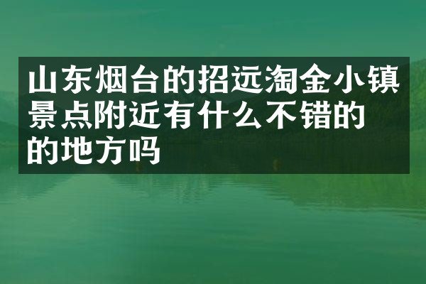 山东烟台的招远淘金小镇景点附近有什么不错的住的地方吗