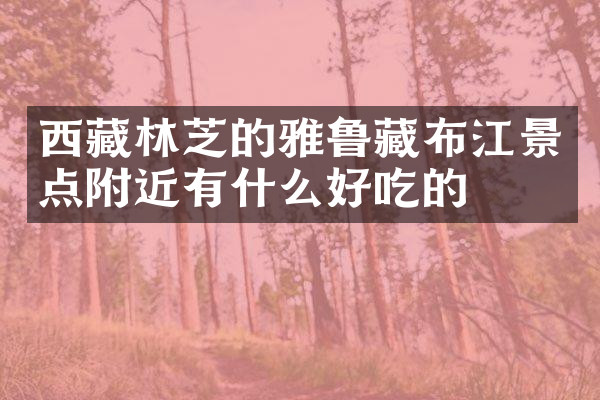 西藏林芝的雅鲁藏布江景点附近有什么好吃的