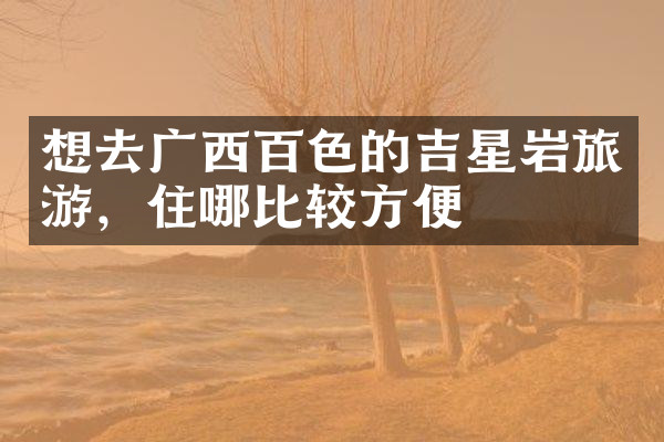 想去广西百色的吉星岩旅游，住哪比较方便