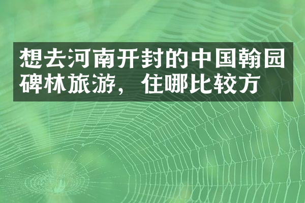 想去河南开封的中国翰园碑林旅游，住哪比较方便