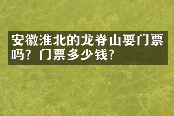 安徽淮北的龙脊山要门票吗？门票多少钱？