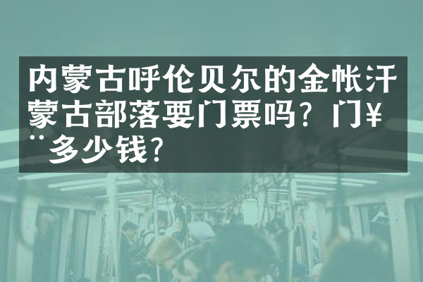 内蒙古呼伦贝尔的金帐汗蒙古部落要门票吗？门票多少钱？