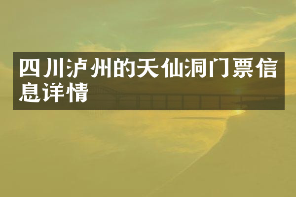 四川泸州的天仙洞门票信息详情