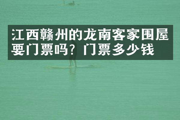 江西赣州的龙南客家围屋要门票吗？门票多少钱？