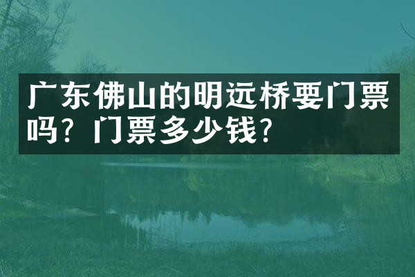 广东佛山的明远桥要门票吗？门票多少钱？