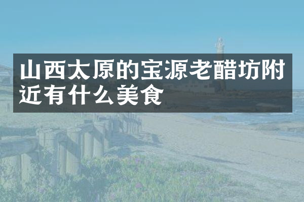 山西太原的宝源老醋坊附近有什么美食