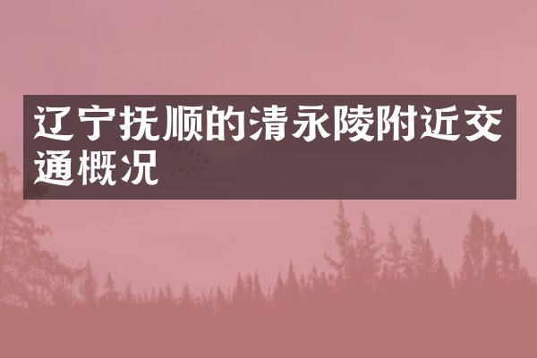 辽宁抚顺的清永陵附近交通概况