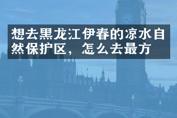 想去黑龙江伊春的凉水自然保护区，怎么去最方便