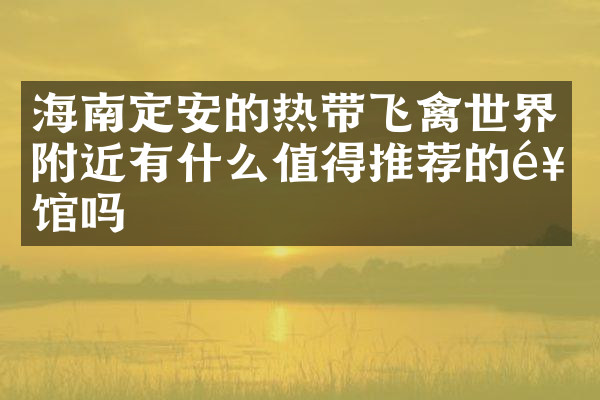 海南定安的热带飞禽世界附近有什么值得推荐的饭馆吗