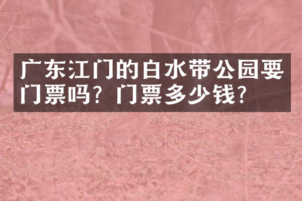 广东江门的白水带公园要门票吗？门票多少钱？