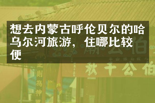 想去内蒙古呼伦贝尔的哈乌尔河旅游，住哪比较方便