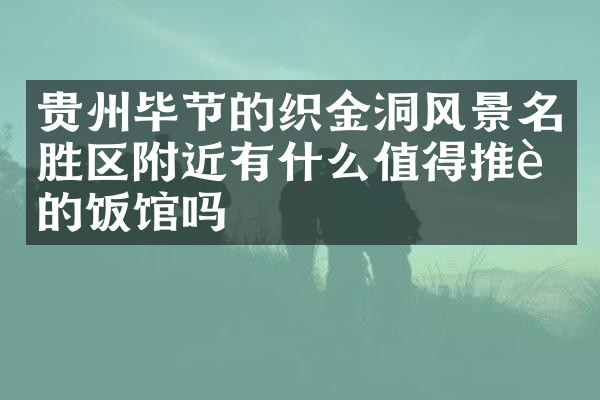 贵州毕节的织金洞风景名胜区附近有什么值得推荐的饭馆吗