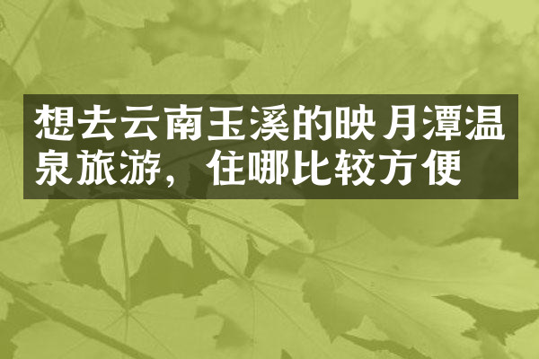 想去云南玉溪的映月潭温泉旅游，住哪比较方便