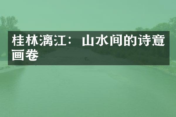 桂林漓江：山水间的诗意画卷
