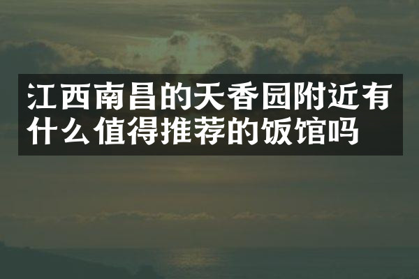 江西南昌的天香园附近有什么值得推荐的饭馆吗