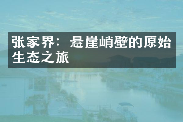 张家界：悬崖峭壁的原始生态之旅