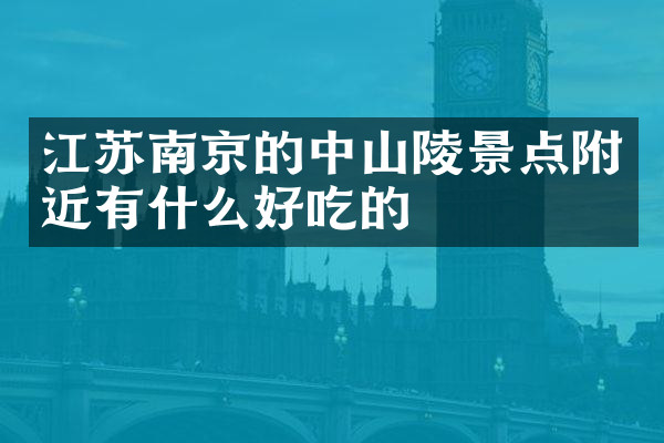 江苏南京的中山陵景点附近有什么好吃的