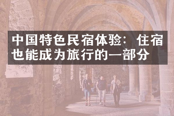 中国特色民宿体验：住宿也能成为旅行的一部分