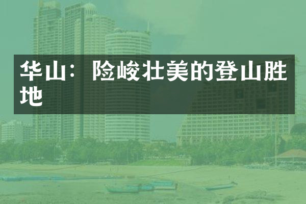 华山：险峻壮美的登山胜地
