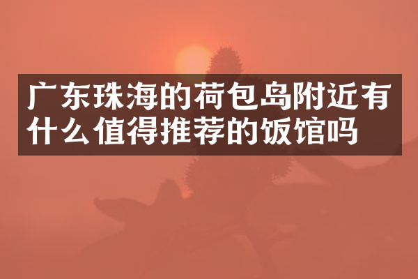 广东珠海的荷包岛附近有什么值得推荐的饭馆吗