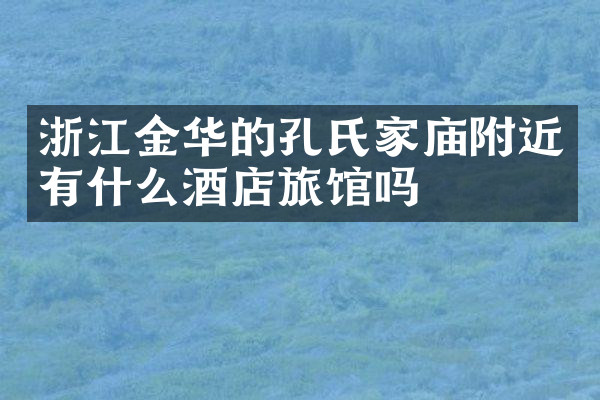 浙江金华的孔氏家庙附近有什么酒店旅馆吗