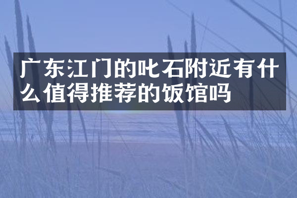 广东江门的叱石附近有什么值得推荐的饭馆吗
