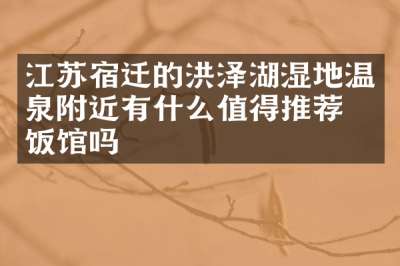 江苏宿迁的洪泽湖湿地温泉附近有什么值得推荐的饭馆吗