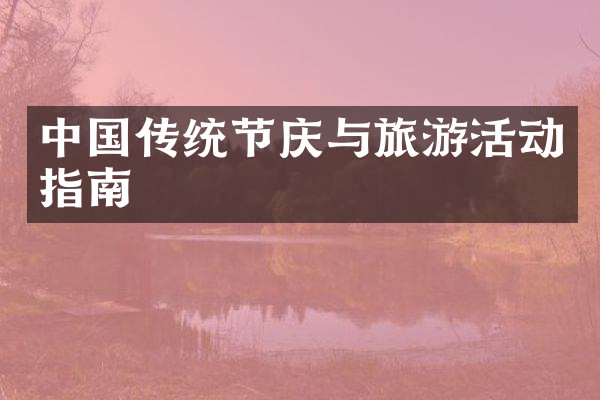中国传统节庆与旅游活动指南