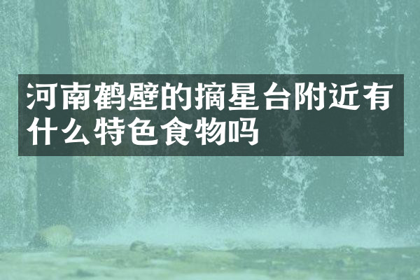 河南鹤壁的摘星台附近有什么特色食物吗