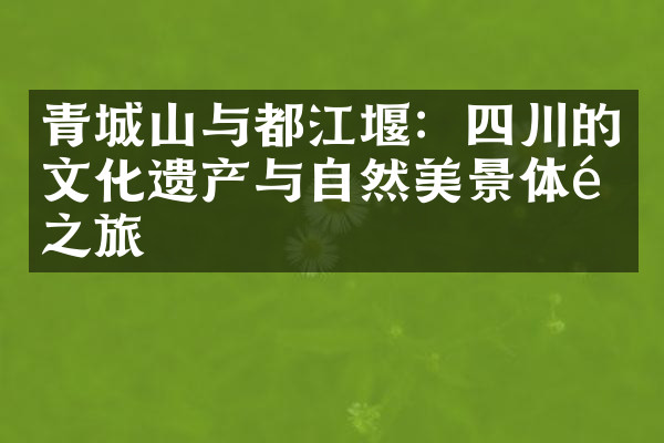 青城山与都江堰：四川的文化遗产与自然美景体验之旅