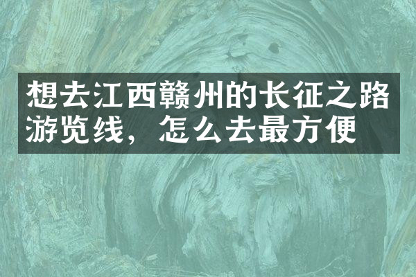 想去江西赣州的长征之路游览线，怎么去最方便