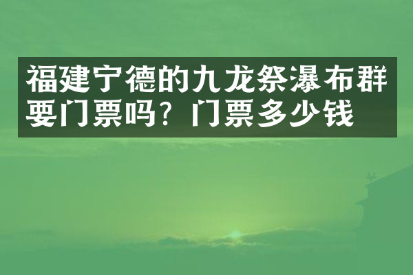 福建宁德的九龙祭瀑布群要门票吗？门票多少钱？