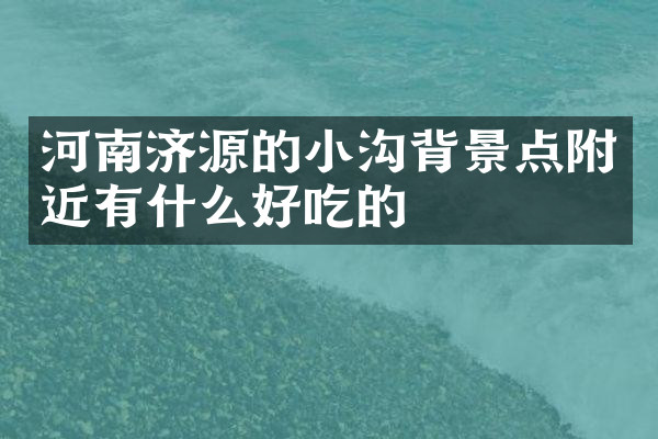 河南济源的小沟背景点附近有什么好吃的