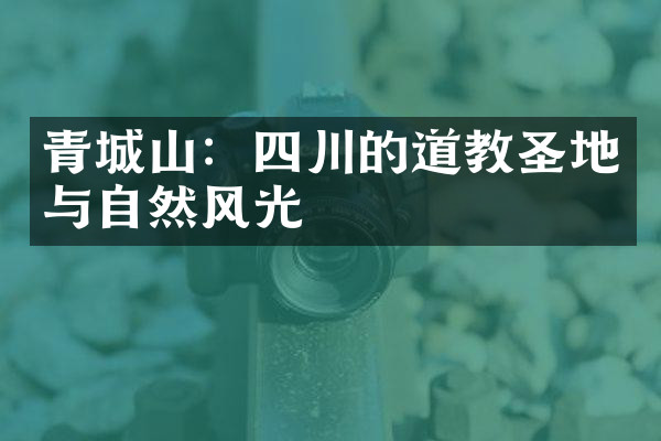 青城山：四川的道教圣地与自然风光