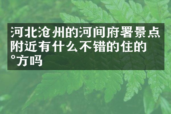 河北沧州的河间府署景点附近有什么不错的住的地方吗
