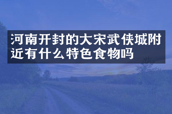 河南开封的大宋武侠城附近有什么特色食物吗
