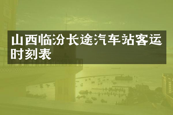山西临汾长途汽车站客运时刻表