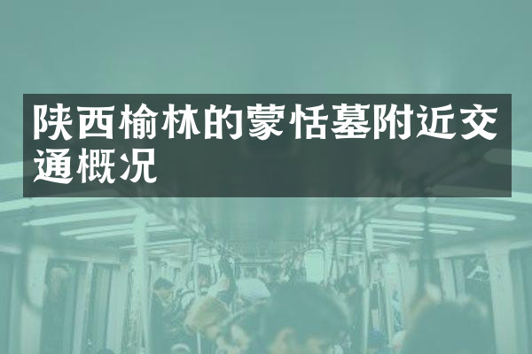 陕西榆林的蒙恬墓附近交通概况
