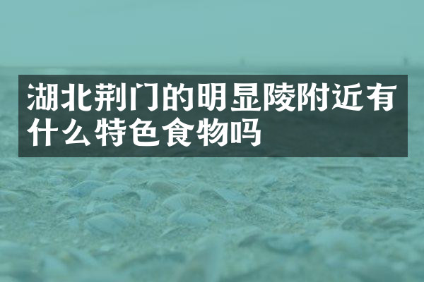 湖北荆门的明显陵附近有什么特色食物吗