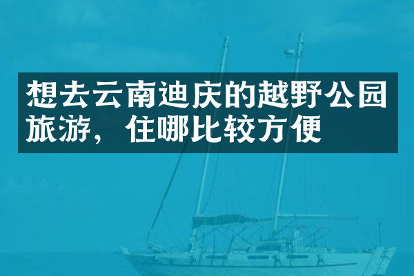 想去云南迪庆的越野公园旅游，住哪比较方便