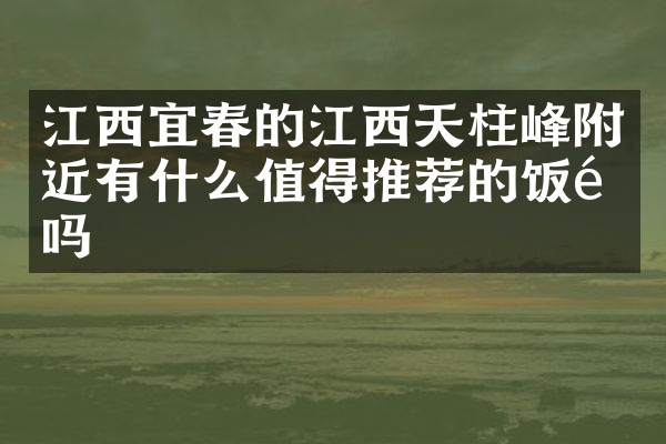 江西宜春的江西天柱峰附近有什么值得推荐的饭馆吗