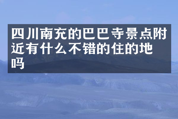 四川南充的巴巴寺景点附近有什么不错的住的地方吗